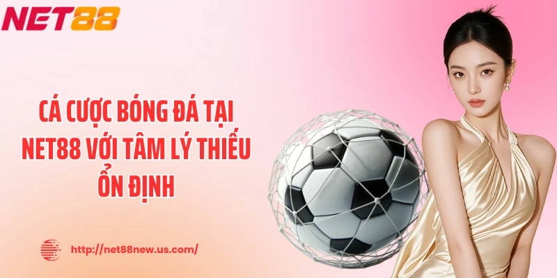 Cá cược bóng đá tại NET88 với tâm lý thiếu ổn định