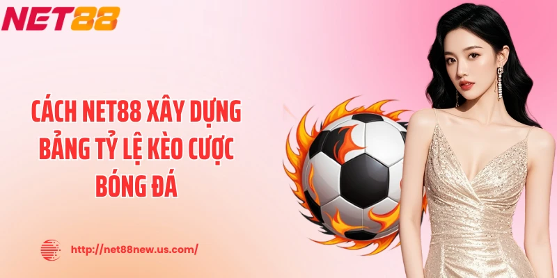 Cách NET88 xây dựng bảng tỷ lệ kèo cược bóng đá