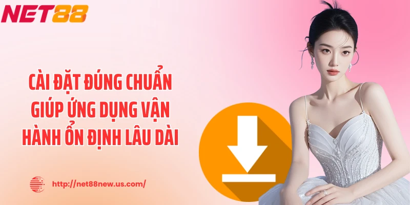 Cài đặt đúng chuẩn giúp ứng dụng vận hành ổn định lâu dài