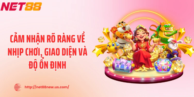 Cảm nhận rõ ràng về nhịp chơi, giao diện và độ ổn định