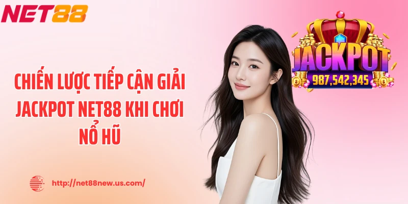 Chiến lược tiếp cận giải jackpot NET88 khi chơi nổ hũ