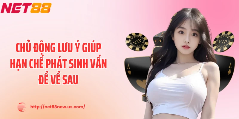 Chủ động lưu ý giúp hạn chế phát sinh vấn đề về sau