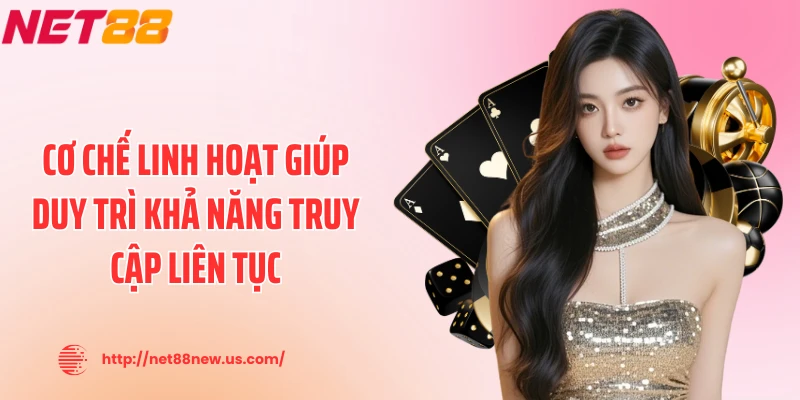 Cơ chế linh hoạt giúp duy trì khả năng truy cập liên tục
