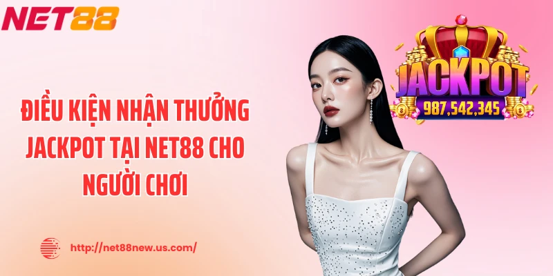 Điều kiện nhận thưởng jackpot tại NET88 cho người chơi