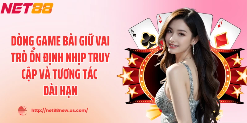 Dòng game bài giữ vai trò ổn định nhịp truy cập và tương tác dài hạn
