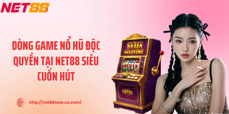 Dòng game nổ hũ độc quyền tại NET88 siêu cuốn hút