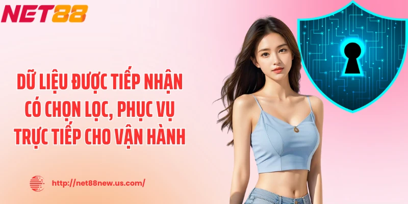 Dữ liệu được tiếp nhận có chọn lọc, phục vụ trực tiếp cho vận hành