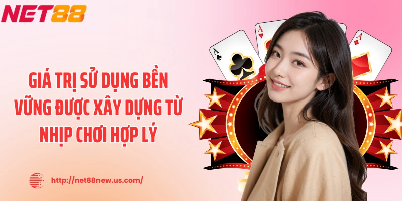 Giá trị sử dụng bền vững được xây dựng từ nhịp chơi hợp lý