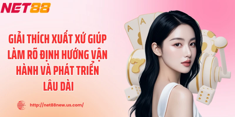 Giải thích xuất xứ giúp làm rõ định hướng vận hành và phát triển lâu dài