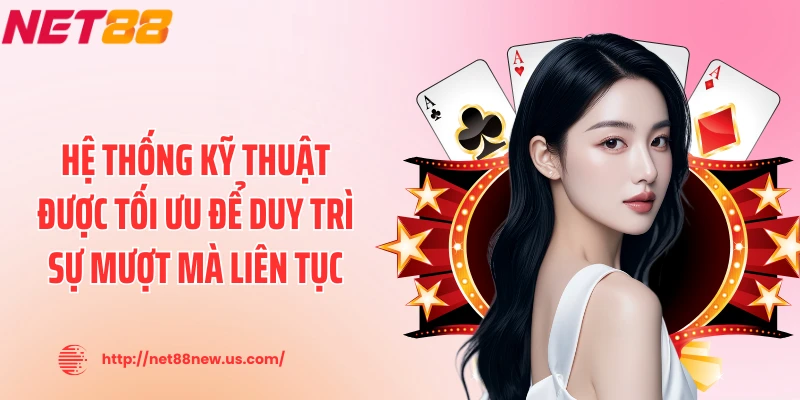 Hệ thống kỹ thuật được tối ưu để duy trì sự mượt mà liên tục