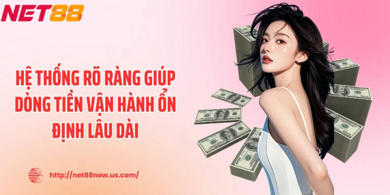 Hệ thống rõ ràng giúp dòng tiền vận hành ổn định lâu dài