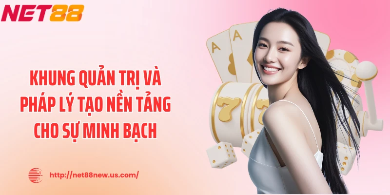 Khung quản trị và pháp lý tạo nền tảng cho sự minh bạch