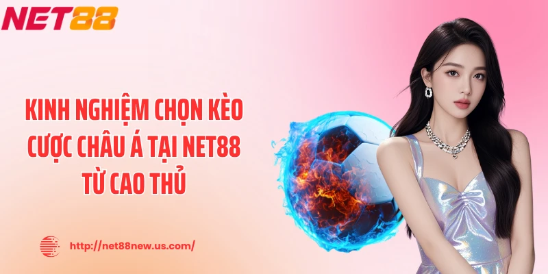 Kinh nghiệm chọn kèo cược châu Á tại NET88 từ cao thủ