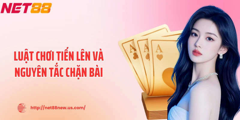 Luật chơi tiến lên và nguyên tắc chặn bài
