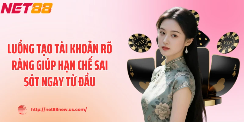 Luồng tạo tài khoản rõ ràng giúp hạn chế sai sót ngay từ đầu