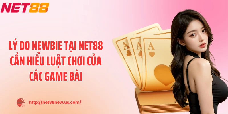 Lý do newbie tại NET88 cần hiểu luật chơi của các game bài