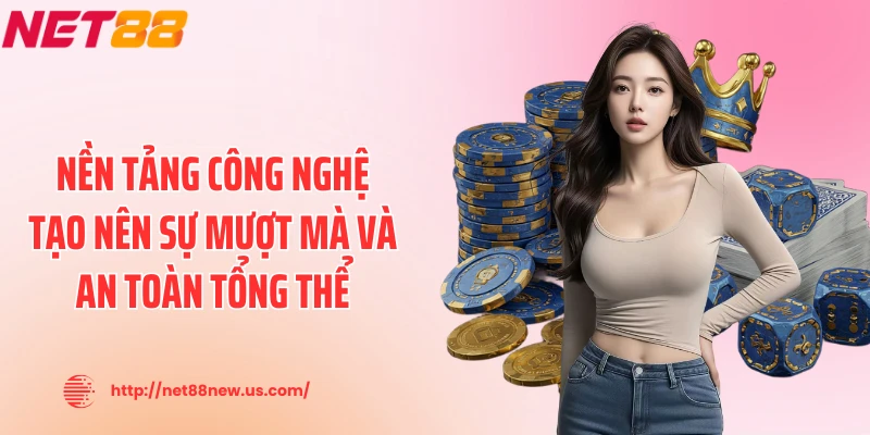 Nền tảng công nghệ tạo nên sự mượt mà và an toàn tổng thể