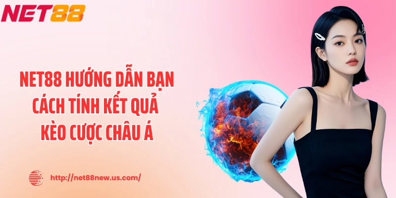 NET88 hướng dẫn bạn cách tính kết quả kèo cược châu Á