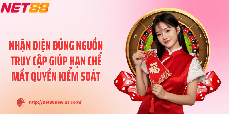 Nhận diện đúng nguồn truy cập giúp hạn chế mất quyền kiểm soát
