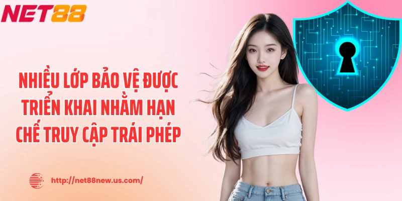 Nhiều lớp bảo vệ được triển khai nhằm hạn chế truy cập trái phép