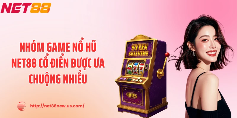 Nhóm game nổ hũ NET88 cổ điển được ưa chuộng nhiều