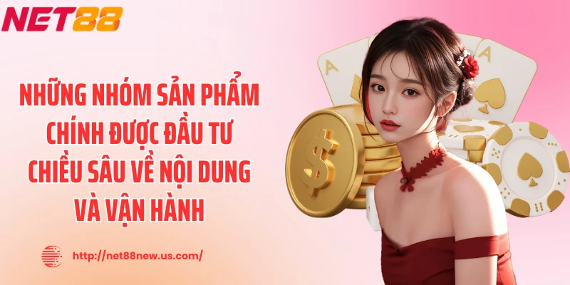 Những nhóm sản phẩm chính được đầu tư chiều sâu về nội dung và vận hành