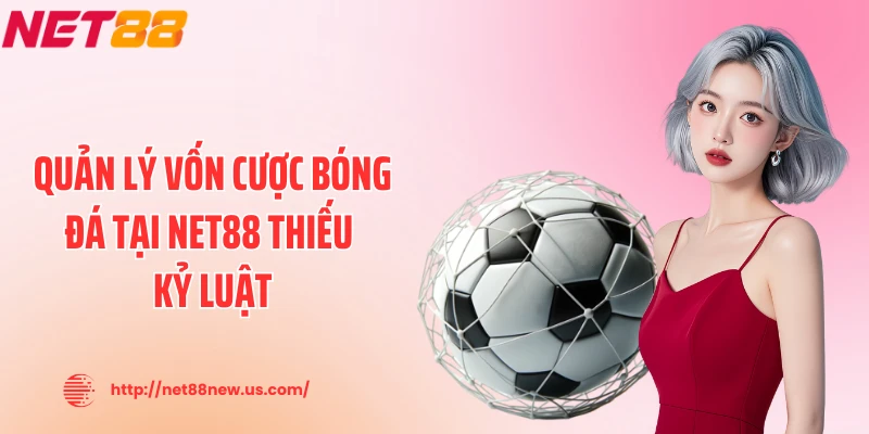 Quản lý vốn cược bóng đá tại NET88 thiếu kỷ luật