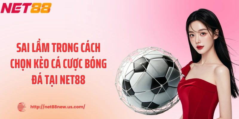 Sai lầm trong cách chọn kèo cá cược bóng đá tại NET88
