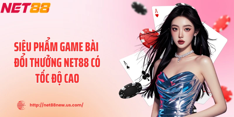 Siêu phẩm game bài đổi thưởng NET88 có tốc độ cao