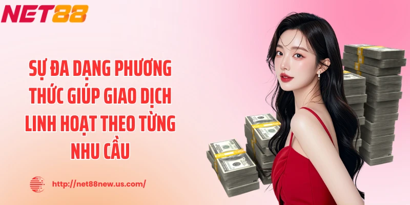 Sự đa dạng phương thức giúp giao dịch linh hoạt theo từng nhu cầu
