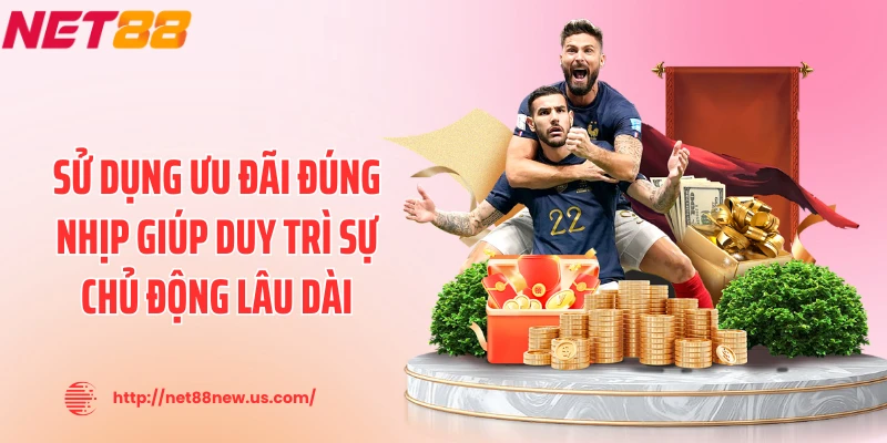 Sử dụng ưu đãi đúng nhịp giúp duy trì sự chủ động lâu dài