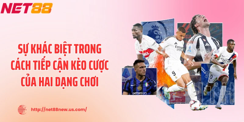 Sự khác biệt trong cách tiếp cận kèo cược của hai dạng chơi