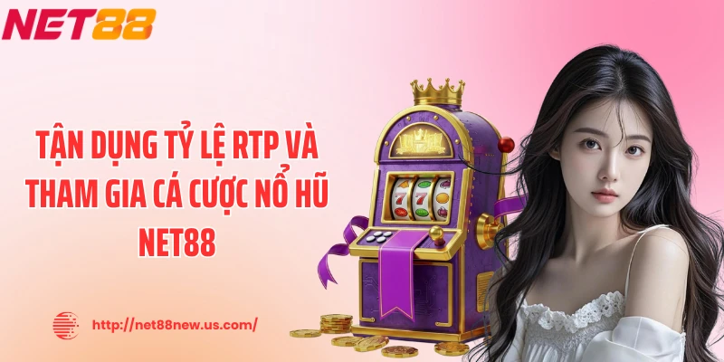 Tận dụng tỷ lệ RTP và tham gia cá cược nổ hũ NET88