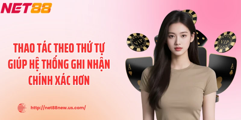Thao tác theo thứ tự giúp hệ thống ghi nhận chính xác hơn