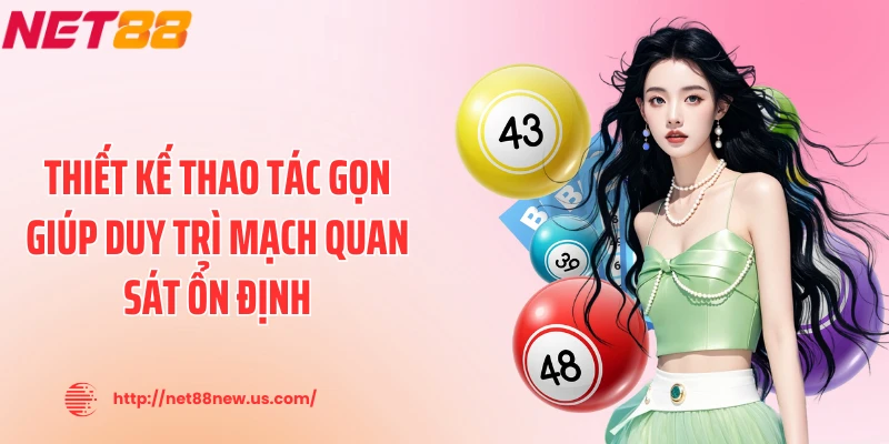 Thiết kế thao tác gọn giúp duy trì mạch quan sát ổn định