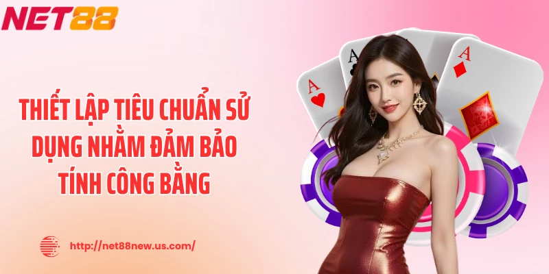 Thiết lập tiêu chuẩn sử dụng nhằm đảm bảo tính công bằng