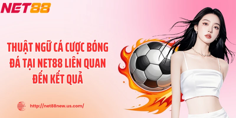 Thuật ngữ cá cược bóng đá tại NET88 liên quan đến kết quả