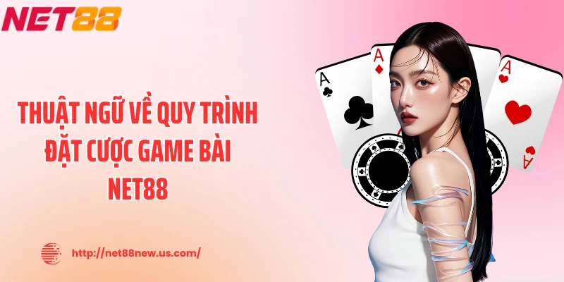 Thuật ngữ về quy trình đặt cược game bài NET88