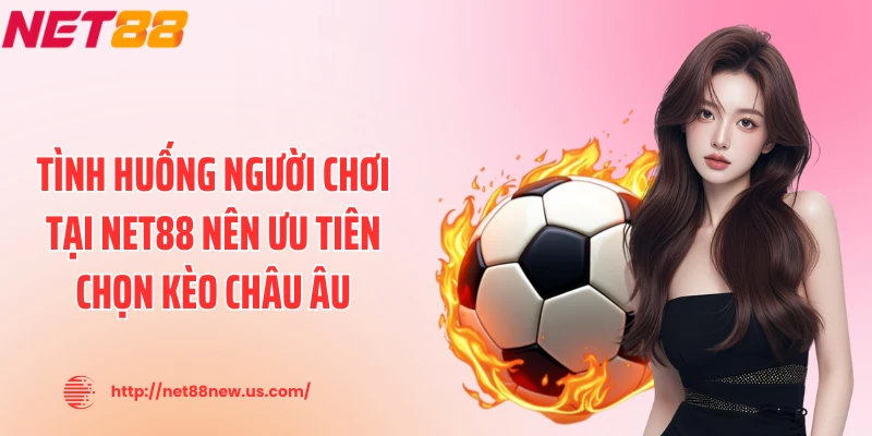 Tình huống người chơi tại NET88 nên ưu tiên chọn kèo châu Âu
