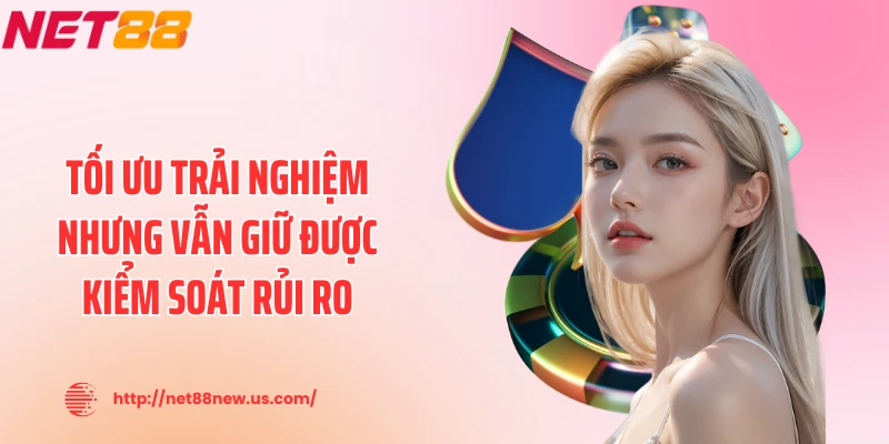 Tối ưu trải nghiệm nhưng vẫn giữ được kiểm soát rủi ro