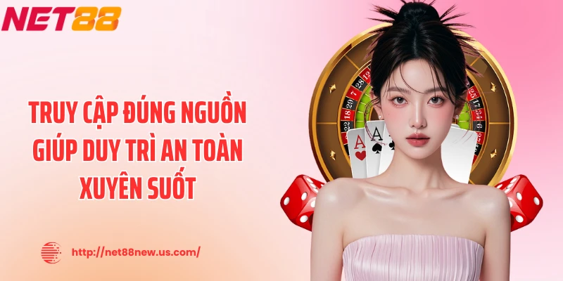 Truy cập đúng nguồn giúp duy trì an toàn xuyên suốt